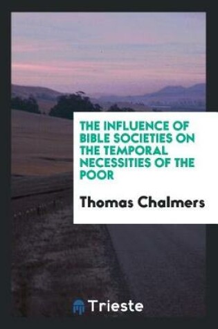 Cover of The Influence of Bible Societies on the Temporal Necessities of the Poor
