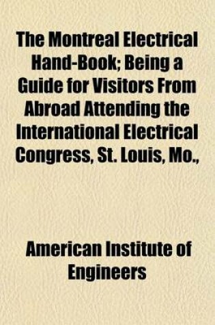 Cover of The Montreal Electrical Hand-Book; Being a Guide for Visitors from Abroad Attending the International Electrical Congress, St. Louis, Mo.,