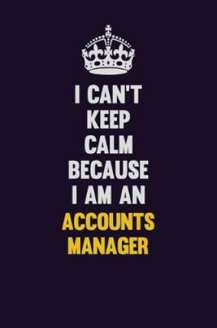 Cover of I can't Keep Calm Because I Am An Accounts Manager