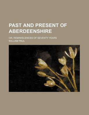 Book cover for Past and Present of Aberdeenshire; Or, Reminiscences of Seventy Years