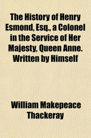 Cover of The History of Henry Esmond, Esq., a Colonel in the Service of Her Majesty, Queen Anne. Written by Himself