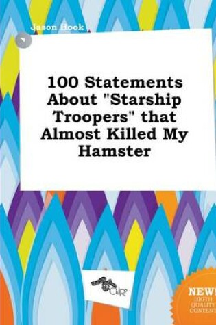 Cover of 100 Statements about Starship Troopers That Almost Killed My Hamster