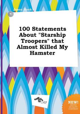 Book cover for 100 Statements about Starship Troopers That Almost Killed My Hamster