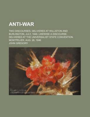 Book cover for Anti-War; Two Discourses, Delivered at Williston and Burlington, July, 1846. Likewise a Discourse, Delivered at the Universalist State Convention. Montpelier, Aug. 26, 1846