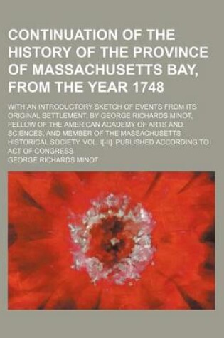 Cover of Continuation of the History of the Province of Massachusetts Bay, from the Year 1748; With an Introductory Sketch of Events from Its Original Settlement. by George Richards Minot, Fellow of the American Academy of Arts and Sciences, and Member of the Mass