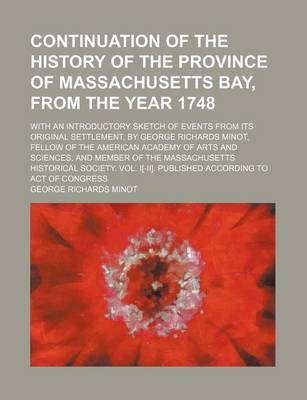 Book cover for Continuation of the History of the Province of Massachusetts Bay, from the Year 1748; With an Introductory Sketch of Events from Its Original Settlement. by George Richards Minot, Fellow of the American Academy of Arts and Sciences, and Member of the Mass