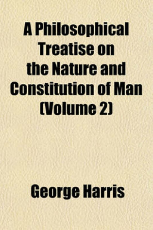 Cover of A Philosophical Treatise on the Nature and Constitution of Man Volume 1