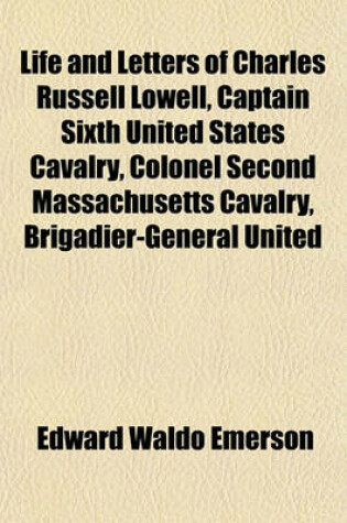 Cover of Life and Letters of Charles Russell Lowell, Captain Sixth United States Cavalry, Colonel Second Massachusetts Cavalry, Brigadier-General United
