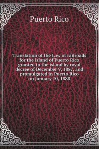 Cover of Translation of the Law of railroads for the island of Puerto Rico granted to the island by royal decree of December 9, 1887, and promulgated in Puerto Rico on January 10, 1888