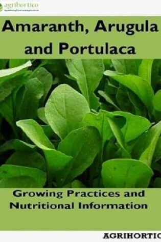 Cover of Amaranth, Arugula and Portulaca: Growing Practices and Nutritional Information