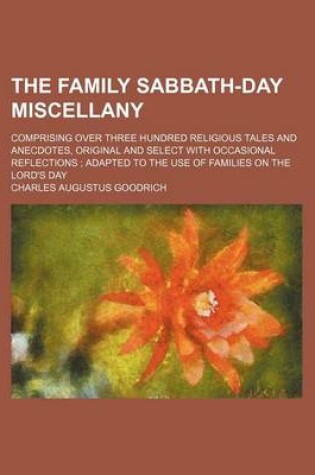 Cover of The Family Sabbath-Day Miscellany; Comprising Over Three Hundred Religious Tales and Anecdotes, Original and Select with Occasional Reflections Adapted to the Use of Families on the Lord's Day