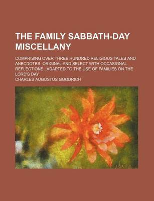 Book cover for The Family Sabbath-Day Miscellany; Comprising Over Three Hundred Religious Tales and Anecdotes, Original and Select with Occasional Reflections Adapted to the Use of Families on the Lord's Day