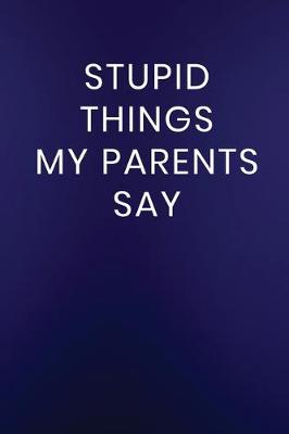Book cover for Stupid Things My Parents Say