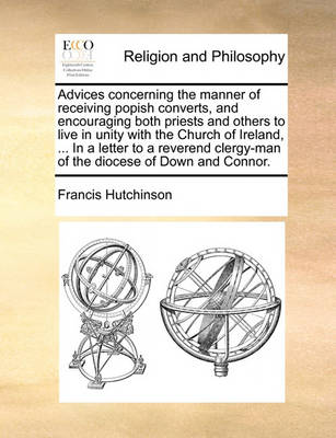 Book cover for Advices Concerning the Manner of Receiving Popish Converts, and Encouraging Both Priests and Others to Live in Unity with the Church of Ireland, ... in a Letter to a Reverend Clergy-Man of the Diocese of Down and Connor.