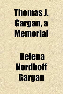 Book cover for Thomas J. Gargan, a Memorial; With an Appendix Containing Addresses Delivered by Him on Various Occasions