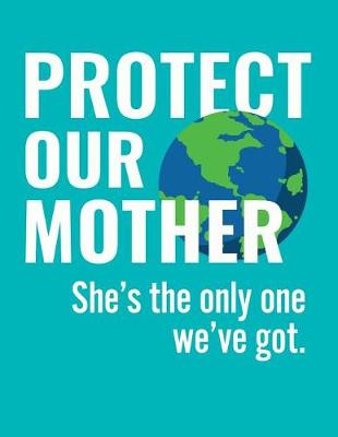 Book cover for Protect Our Mother. She's the Only One We've Got.