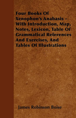 Book cover for Four Books Of Xenophon's Anabasis - With Introduction, Map, Notes, Lexicon, Table Of Grammatical References And Exercises, And Tables Of Illustrations