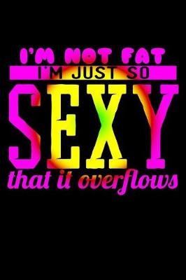 Book cover for I'm Not Fat I'm Just So Sexy That It Overflows