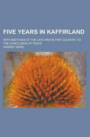 Cover of Five Years in Kaffirland; With Sketches of the Late War in That Country, to the Conclusion of Peace