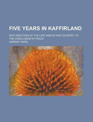 Book cover for Five Years in Kaffirland; With Sketches of the Late War in That Country, to the Conclusion of Peace