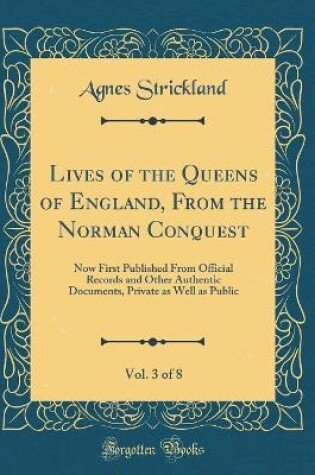 Cover of Lives of the Queens of England, from the Norman Conquest, Vol. 3 of 8
