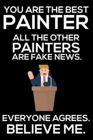 Cover of You Are The Best Painter All The Other Painters Are Fake News. Everyone Agrees. Believe Me.