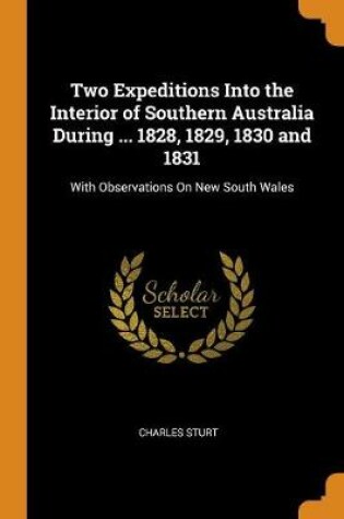 Cover of Two Expeditions Into the Interior of Southern Australia During ... 1828, 1829, 1830 and 1831