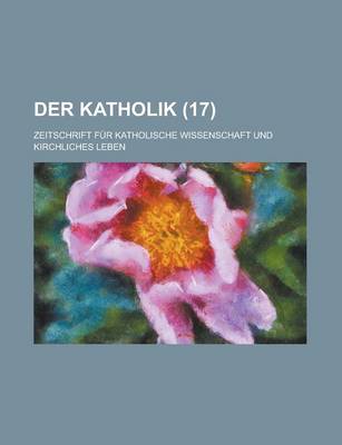 Book cover for Der Katholik; Zeitschrift Fur Katholische Wissenschaft Und Kirchliches Leben (17)