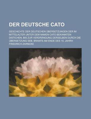 Book cover for Der Deutsche Cato; Geschichte Der Deutschen Ubersetzungen Der Im Mittelalter Unter Dem Namen Cato Bekannten Distichen, Bis Zur Verdrangung Derselben D