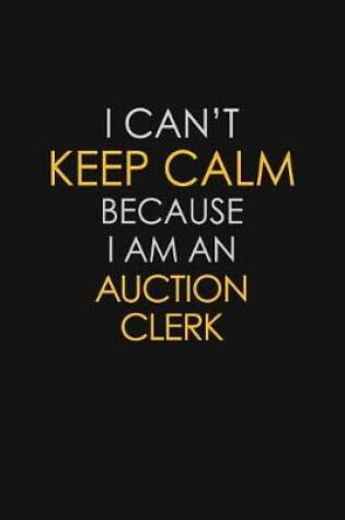 Cover of I Can't Keep Calm Because I Am An Auction Clerk