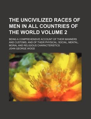 Book cover for The Uncivilized Races of Men in All Countries of the World Volume 2; Being a Comprehensive Account of Their Manners and Customs, and of Their Physical, Social, Mental, Moral and Religious Characteristics