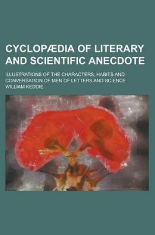 Cover of Cyclopaedia of Literary and Scientific Anecdote; Illustrations of the Characters, Habits and Conversation of Men of Letters and Science