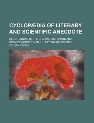 Book cover for Cyclopaedia of Literary and Scientific Anecdote; Illustrations of the Characters, Habits and Conversation of Men of Letters and Science