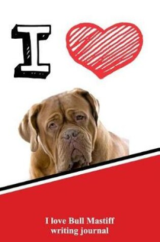 Cover of I Love Bull Mastiff Writing Journal