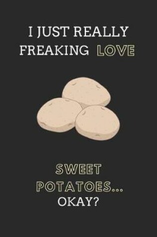 Cover of I Just Really Freaking Love Sweet Potatoes... Okay?