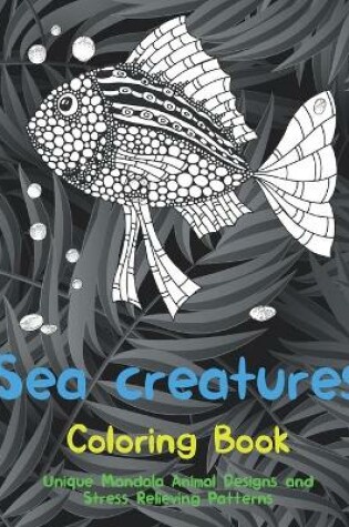 Cover of Sea creatures - Coloring Book - Unique Mandala Animal Designs and Stress Relieving Patterns