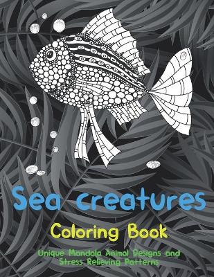 Book cover for Sea creatures - Coloring Book - Unique Mandala Animal Designs and Stress Relieving Patterns