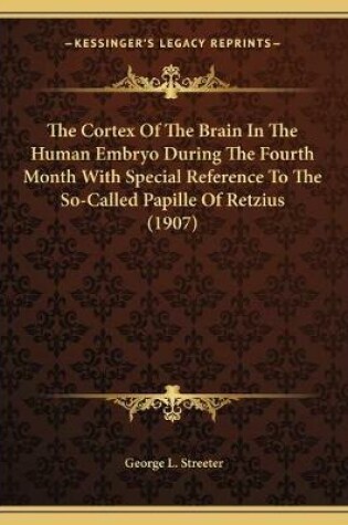 Cover of The Cortex Of The Brain In The Human Embryo During The Fourth Month With Special Reference To The So-Called Papille Of Retzius (1907)