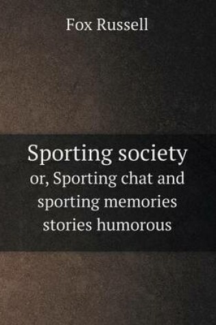 Cover of Sporting society or, Sporting chat and sporting memories stories humorous