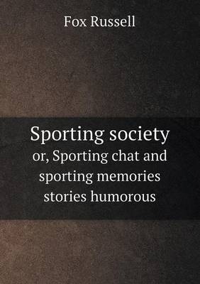 Book cover for Sporting society or, Sporting chat and sporting memories stories humorous