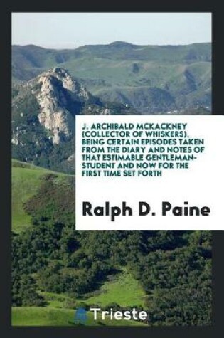 Cover of J. Archibald McKackney (Collector of Whiskers), Being Certain Episodes Taken from the Diary and Notes of That Estimable Gentleman-Student and Now for the First Time Set Forth