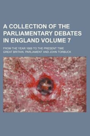 Cover of A Collection of the Parliamentary Debates in England Volume 7; From the Year 1668 to the Present Time