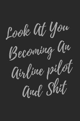 Book cover for Look At You Becoming An Airline pilot And Shit