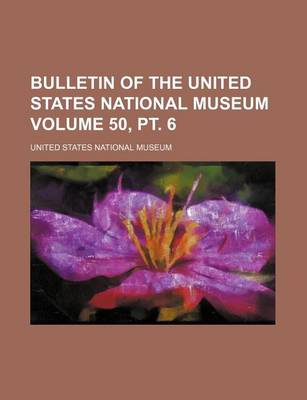 Book cover for Bulletin of the United States National Museum Volume 50, PT. 6