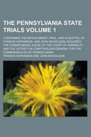 Cover of The Pennsylvania State Trials; Containing the Impeachment, Trial, and Acquittal of Francis Hopkinson, and John Nicholson, Esquires