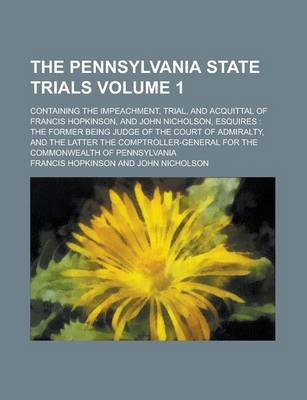 Book cover for The Pennsylvania State Trials; Containing the Impeachment, Trial, and Acquittal of Francis Hopkinson, and John Nicholson, Esquires