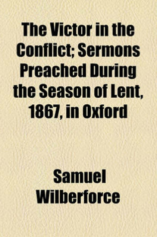 Cover of The Victor in the Conflict; Sermons Preached During the Season of Lent, 1867, in Oxford