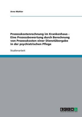 Book cover for Prozesskostenrechnung im Krankenhaus - Eine Prozessbewertung durch Berechnung von Prozesskosten einer Dienstubergabe in der psychiatrischen Pflege