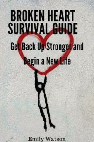 Cover of Broken Heart Survival Guide: Get Back Up Stronger and Begin a New Life