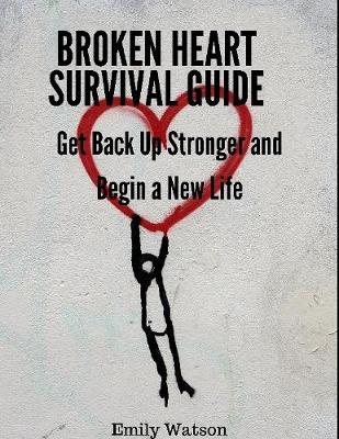 Book cover for Broken Heart Survival Guide: Get Back Up Stronger and Begin a New Life